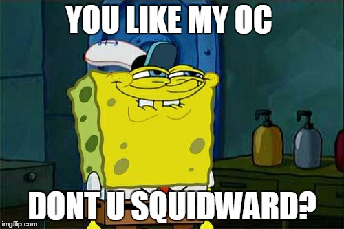 Don't You Squidward Meme | YOU LIKE MY OC; DONT U SQUIDWARD? | image tagged in memes,dont you squidward | made w/ Imgflip meme maker