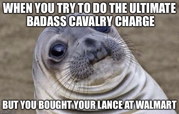 Awkward Moment Sealion Meme | WHEN YOU TRY TO DO THE ULTIMATE BADASS CAVALRY CHARGE BUT YOU BOUGHT YOUR LANCE AT WALMART | image tagged in memes,awkward moment sealion | made w/ Imgflip meme maker