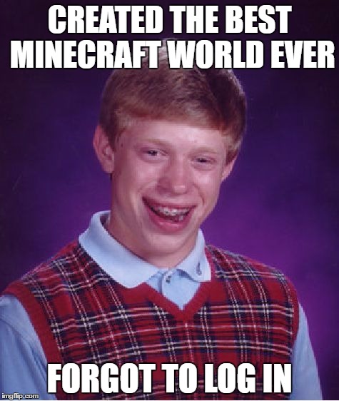 Bad Luck Brian | CREATED THE BEST MINECRAFT WORLD EVER; FORGOT TO LOG IN | image tagged in memes,bad luck brian | made w/ Imgflip meme maker