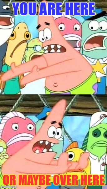 Patrick explains Quantum Theory | YOU ARE HERE; OR MAYBE OVER HERE | image tagged in memes,put it somewhere else patrick,quantum physics | made w/ Imgflip meme maker