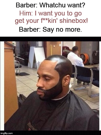 Meanwhile, at the Barbershop.... | Barber: Whatchu want? Him: I want you to go get your f**kin' shinebox! Barber: Say no more. | image tagged in haircut,hairstyle,funny haircut,memes,ratchet | made w/ Imgflip meme maker