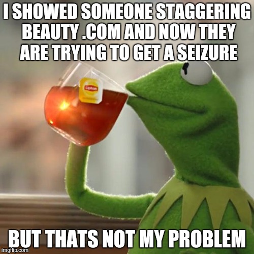 But That's None Of My Business | I SHOWED SOMEONE STAGGERING BEAUTY .COM AND NOW THEY ARE TRYING TO GET A SEIZURE; BUT THATS NOT MY PROBLEM | image tagged in memes,but thats none of my business,kermit the frog | made w/ Imgflip meme maker