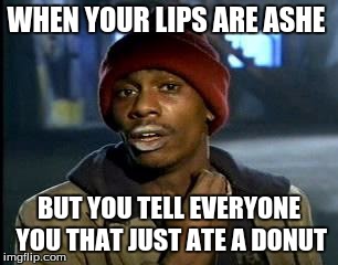 Y'all Got Any More Of That Meme | WHEN YOUR LIPS ARE ASHE; BUT YOU TELL EVERYONE YOU THAT JUST ATE A DONUT | image tagged in memes,yall got any more of | made w/ Imgflip meme maker