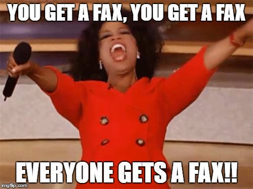 oprah | YOU GET A FAX, YOU GET A FAX; EVERYONE GETS A FAX!! | image tagged in oprah | made w/ Imgflip meme maker