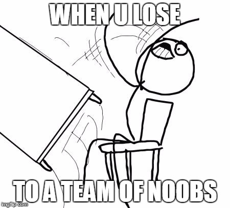Table Flip Guy Meme | WHEN U LOSE; TO A TEAM OF NOOBS | image tagged in memes,table flip guy | made w/ Imgflip meme maker