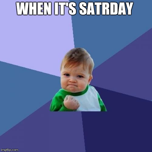 Success Kid | WHEN IT'S SATRDAY | image tagged in memes,success kid | made w/ Imgflip meme maker