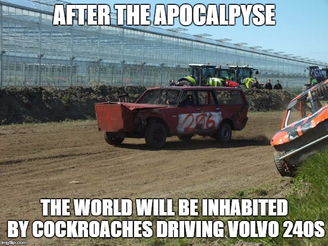 Dikke volvo | AFTER THE APOCALPYSE; THE WORLD WILL BE INHABITED BY COCKROACHES DRIVING VOLVO 240S | image tagged in dikke volvo | made w/ Imgflip meme maker