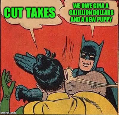 Batman Slapping Robin Meme | CUT TAXES WE OWE GINA A GAJILLION DOLLARS AND A NEW PUPPY | image tagged in memes,batman slapping robin | made w/ Imgflip meme maker