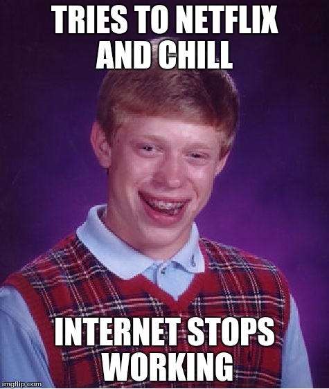 Bad Luck Brian | TRIES TO NETFLIX AND CHILL; INTERNET STOPS WORKING | image tagged in memes,bad luck brian | made w/ Imgflip meme maker