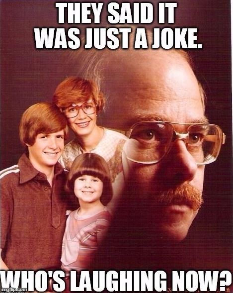 Vengeance Dad whos laughing | image tagged in vengeance dad,whos laughing now,just joking | made w/ Imgflip meme maker