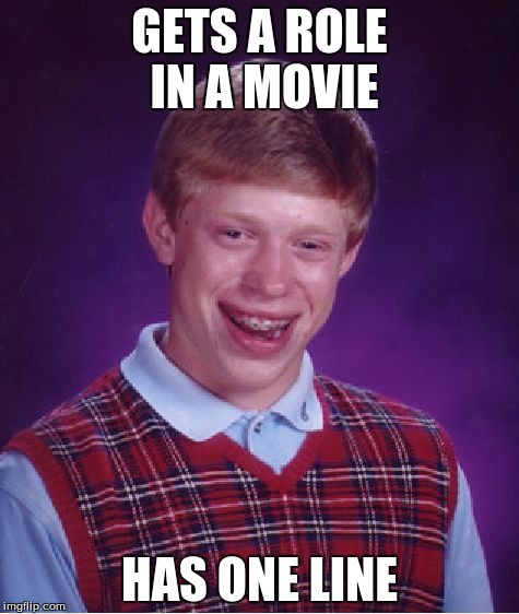 Bad Luck Brian Meme | GETS A ROLE IN A MOVIE; HAS ONE LINE | image tagged in memes,bad luck brian | made w/ Imgflip meme maker