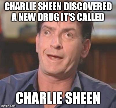 Charlie Sheen DERP | CHARLIE SHEEN DISCOVERED A NEW DRUG IT'S CALLED; CHARLIE SHEEN | image tagged in charlie sheen derp,drugs,new drug,charlie sheen | made w/ Imgflip meme maker