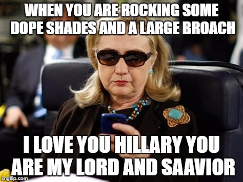 Hillary Clinton Cellphone Meme | WHEN YOU ARE ROCKING SOME DOPE SHADES AND A LARGE BROACH; I LOVE YOU HILLARY YOU ARE MY LORD AND SAAVIOR | image tagged in memes,hillary clinton cellphone | made w/ Imgflip meme maker