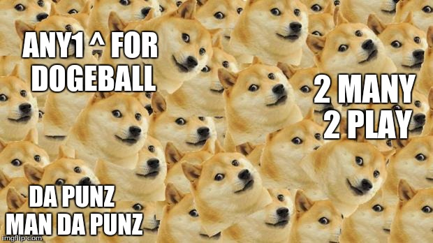 Multi Doge Meme | ANY1 ^ FOR DOGEBALL; 2 MANY 2 PLAY; DA PUNZ MAN DA PUNZ | image tagged in memes,multi doge | made w/ Imgflip meme maker