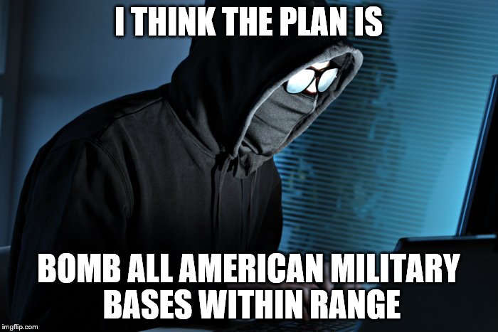 I THINK THE PLAN IS BOMB ALL AMERICAN MILITARY BASES WITHIN RANGE | made w/ Imgflip meme maker