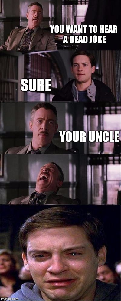 Peter Parker Cry | YOU WANT TO HEAR A DEAD JOKE; SURE; YOUR UNCLE | image tagged in memes,peter parker cry | made w/ Imgflip meme maker