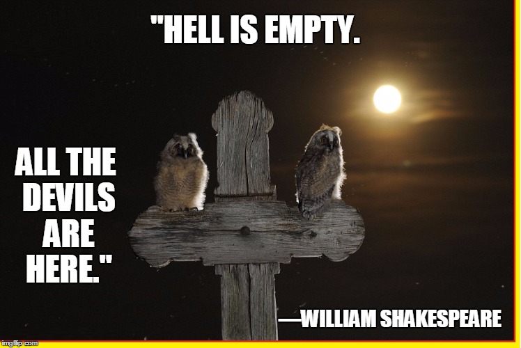 The Ultimate Shakespearian Tragedy | ALL THE DEVILS ARE HERE."; "HELL IS EMPTY. —WILLIAM SHAKESPEARE | image tagged in vince vance,shakespeare,william shakespeare,the truth,the truth hurts,owls on a graveyard cross | made w/ Imgflip meme maker