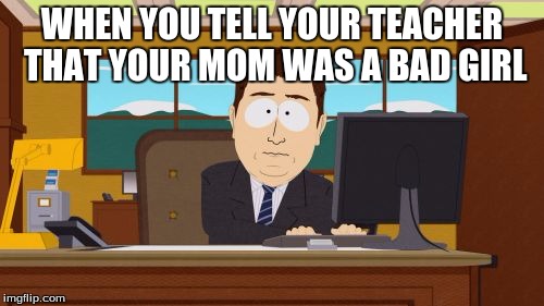 Aaaaand Its Gone | WHEN YOU TELL YOUR TEACHER THAT YOUR MOM WAS A BAD GIRL | image tagged in memes,aaaaand its gone | made w/ Imgflip meme maker
