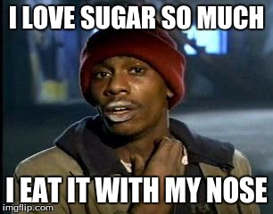 Y'all Got Any More Of That Meme | I LOVE SUGAR SO MUCH; I EAT IT WITH MY NOSE | image tagged in memes,yall got any more of | made w/ Imgflip meme maker