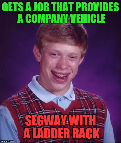 Bad Luck Brian Meme | GETS A JOB THAT PROVIDES A COMPANY VEHICLE; SEGWAY WITH A LADDER RACK | image tagged in memes,bad luck brian | made w/ Imgflip meme maker