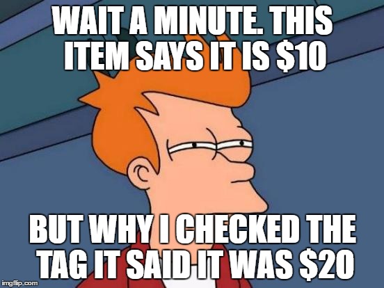 Futurama Fry | WAIT A MINUTE. THIS ITEM SAYS IT IS $10; BUT WHY I CHECKED THE TAG IT SAID IT WAS $2O | image tagged in memes,futurama fry | made w/ Imgflip meme maker