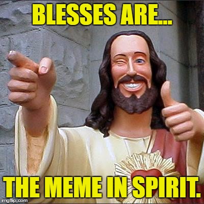 Buddy Christ | BLESSES ARE... THE MEME IN SPIRIT. | image tagged in memes,buddy christ | made w/ Imgflip meme maker