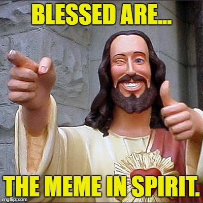 Buddy Christ Meme | BLESSED ARE... THE MEME IN SPIRIT. | image tagged in memes,buddy christ | made w/ Imgflip meme maker