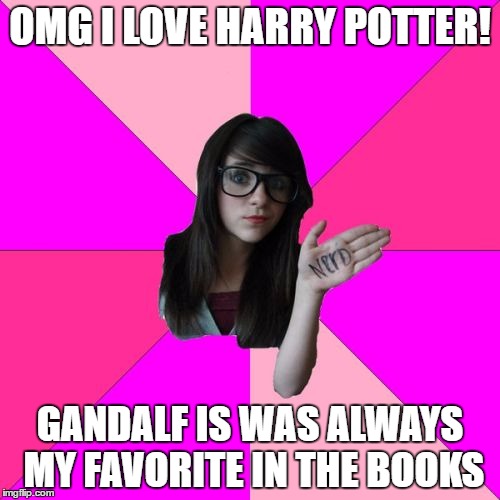 Idiot Nerd Girl Meme | OMG I LOVE HARRY POTTER! GANDALF IS WAS ALWAYS MY FAVORITE IN THE BOOKS | image tagged in memes,idiot nerd girl | made w/ Imgflip meme maker