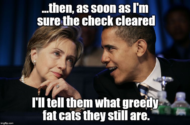 Obama & Hillary | ...then, as soon as I'm sure the check cleared; I'll tell them what greedy fat cats they still are. | image tagged in obama  hillary | made w/ Imgflip meme maker