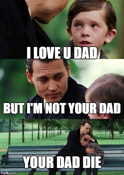 Finding Neverland Meme | I LOVE U DAD; BUT I'M NOT YOUR DAD; YOUR DAD DIE | image tagged in memes,finding neverland | made w/ Imgflip meme maker