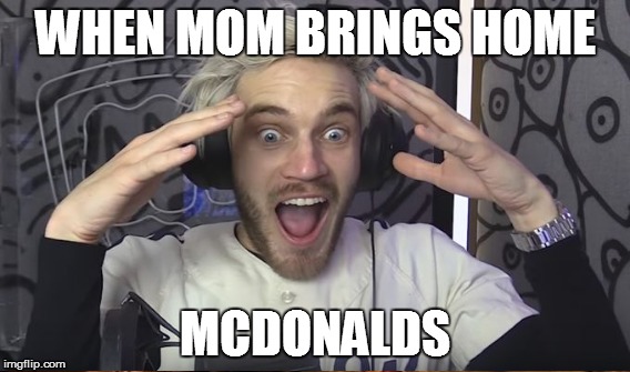 WHEN MOM BRINGS HOME; MCDONALDS | image tagged in pewdiepie,mcdonalds | made w/ Imgflip meme maker