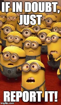 minions confused | IF IN DOUBT, JUST; REPORT IT! | image tagged in minions confused | made w/ Imgflip meme maker