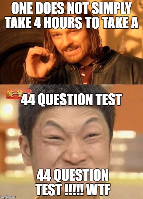 ONE DOES NOT SIMPLY TAKE 4 HOURS TO TAKE A; 44 QUESTION TEST; 44 QUESTION TEST !!!!! WTF | image tagged in test | made w/ Imgflip meme maker