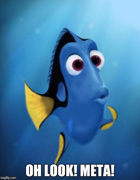Dory | OH LOOK! META! | image tagged in dory | made w/ Imgflip meme maker