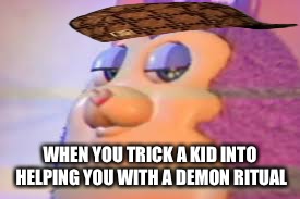 TATTLETAIL | WHEN YOU TRICK A KID INTO HELPING YOU WITH A DEMON RITUAL | image tagged in tattletail,scumbag | made w/ Imgflip meme maker
