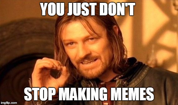 One Does Not Simply | YOU JUST DON'T; STOP MAKING MEMES | image tagged in memes,one does not simply | made w/ Imgflip meme maker