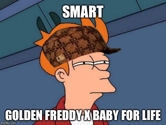SMART GOLDEN FREDDY X BABY FOR LIFE | image tagged in memes,futurama fry,scumbag | made w/ Imgflip meme maker