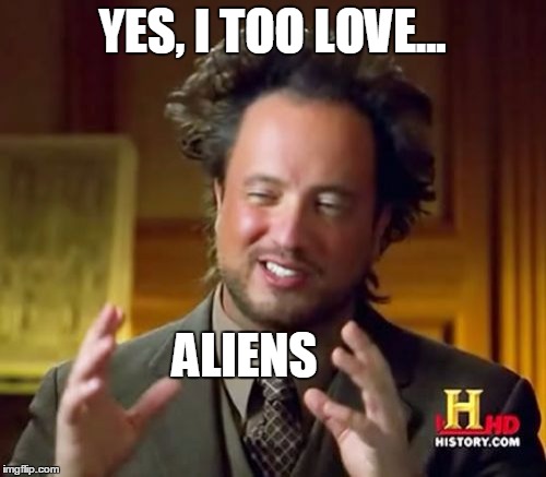 Ancient Aliens Meme | YES, I TOO LOVE... ALIENS | image tagged in memes,ancient aliens | made w/ Imgflip meme maker