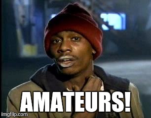 Y'all Got Any More Of That Meme | AMATEURS! | image tagged in memes,yall got any more of | made w/ Imgflip meme maker