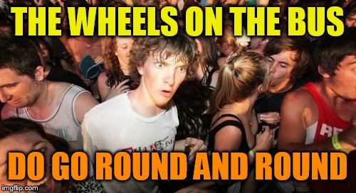 Sudden Clarity Clarence | THE WHEELS ON THE BUS; DO GO ROUND AND ROUND | image tagged in memes,sudden clarity clarence | made w/ Imgflip meme maker