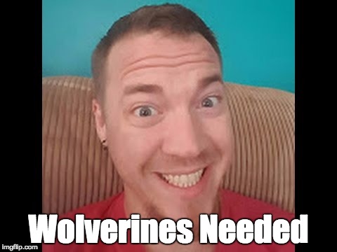 Wolverines Needed | image tagged in daddy o five wolverines | made w/ Imgflip meme maker