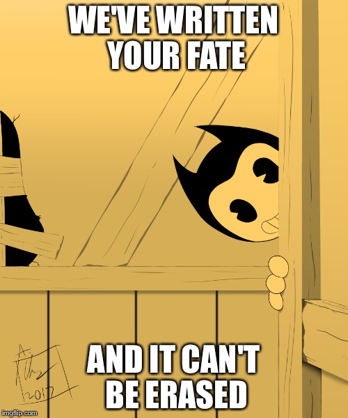 Bendy's Watching You... | WE'VE WRITTEN YOUR FATE; AND IT CAN'T BE ERASED | image tagged in bendy's watching you | made w/ Imgflip meme maker