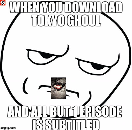 Are you fucking kidding me | WHEN YOU DOWNLOAD TOKYO GHOUL; AND ALL BUT 1 EPISODE IS SUBTITLED | image tagged in are you fucking kidding me | made w/ Imgflip meme maker