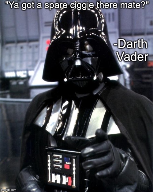 Darth Vader | "Ya got a spare ciggie there mate?"; -Darth Vader | image tagged in darth vader | made w/ Imgflip meme maker