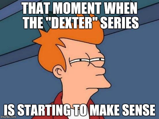 Alternative Reactions | THAT MOMENT WHEN THE "DEXTER" SERIES; IS STARTING TO MAKE SENSE | image tagged in memes,futurama fry,funny | made w/ Imgflip meme maker