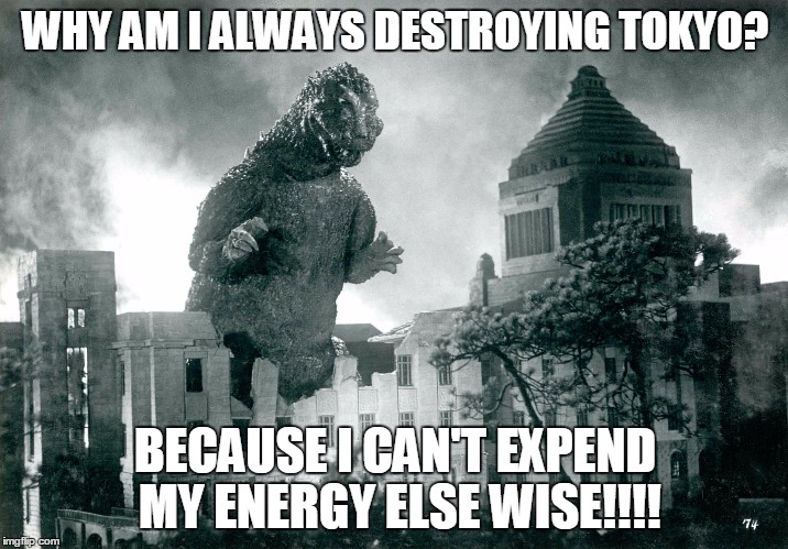 WHY AM I ALWAYS DESTROYING TOKYO? BECAUSE I CAN'T EXPEND MY ENERGY ELSE WISE!!!! | made w/ Imgflip meme maker