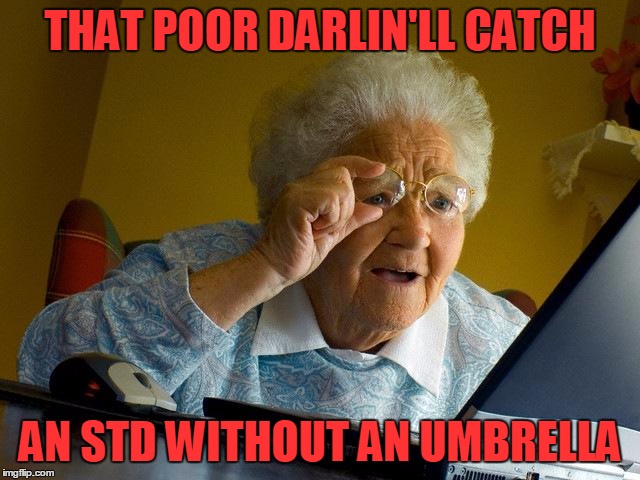 Grandma Finds The Internet Meme | THAT POOR DARLIN'LL CATCH AN STD WITHOUT AN UMBRELLA | image tagged in memes,grandma finds the internet | made w/ Imgflip meme maker
