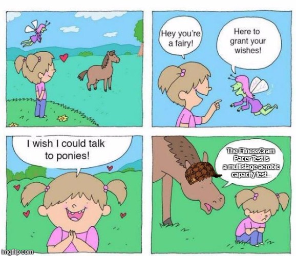 Talk to Ponies |  The FitnessGram Pacer Test is a multistage aerobic capacity test... | image tagged in talk to ponies,scumbag,memes,fitnessgram pacer test | made w/ Imgflip meme maker
