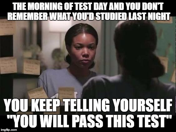 THE MORNING OF TEST DAY AND YOU DON'T REMEMBER WHAT YOU'D STUDIED LAST NIGHT; YOU KEEP TELLING YOURSELF "YOU WILL PASS THIS TEST" | made w/ Imgflip meme maker