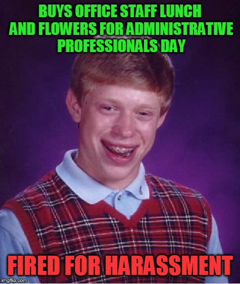 And he's the HR manager | BUYS OFFICE STAFF LUNCH AND FLOWERS FOR ADMINISTRATIVE PROFESSIONALS DAY; FIRED FOR HARASSMENT | image tagged in memes,bad luck brian | made w/ Imgflip meme maker